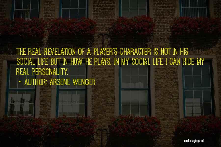 Arsene Wenger Quotes: The Real Revelation Of A Player's Character Is Not In His Social Life But In How He Plays. In My