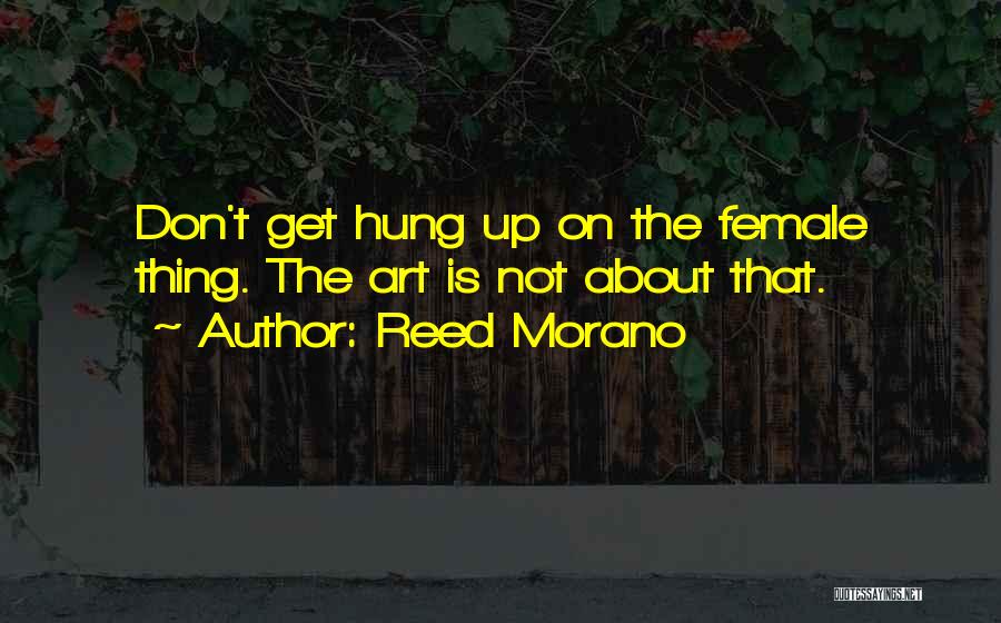 Reed Morano Quotes: Don't Get Hung Up On The Female Thing. The Art Is Not About That.