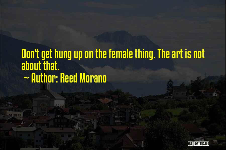 Reed Morano Quotes: Don't Get Hung Up On The Female Thing. The Art Is Not About That.