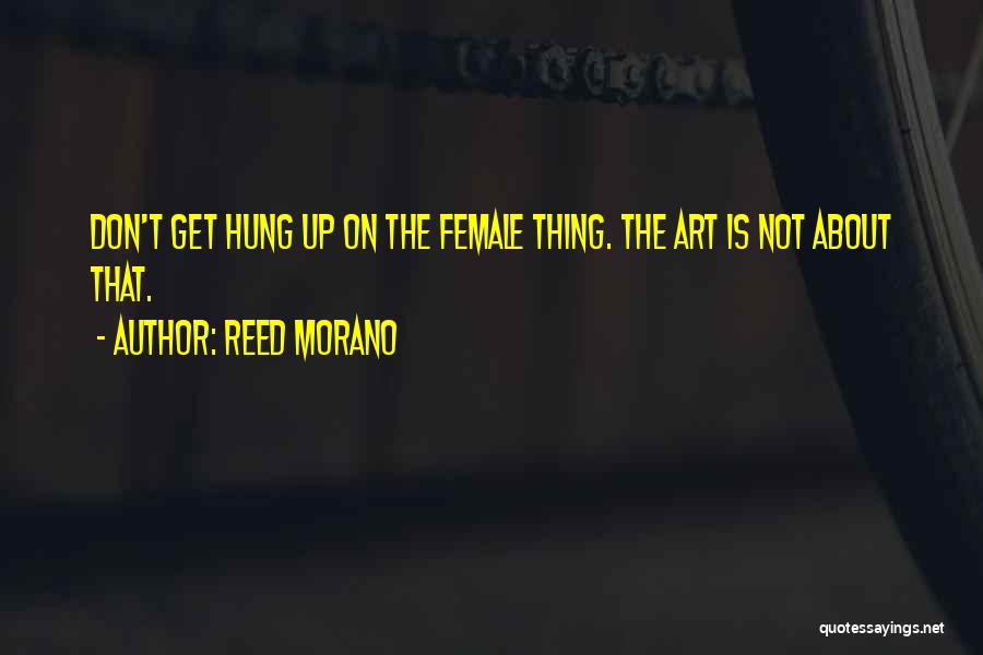 Reed Morano Quotes: Don't Get Hung Up On The Female Thing. The Art Is Not About That.