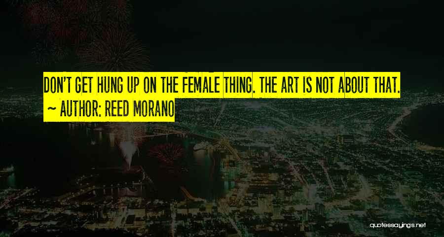 Reed Morano Quotes: Don't Get Hung Up On The Female Thing. The Art Is Not About That.