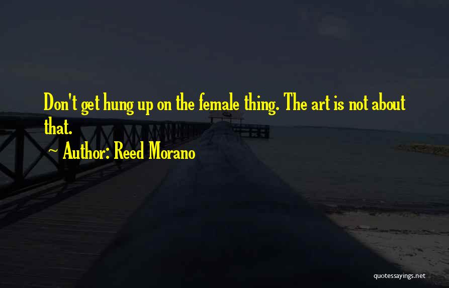 Reed Morano Quotes: Don't Get Hung Up On The Female Thing. The Art Is Not About That.