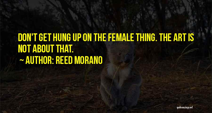 Reed Morano Quotes: Don't Get Hung Up On The Female Thing. The Art Is Not About That.