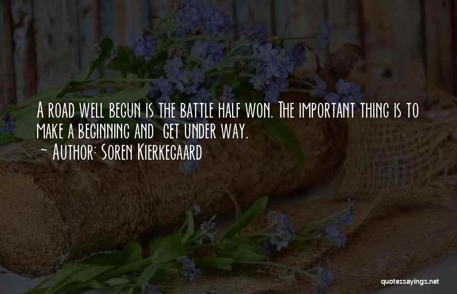 Soren Kierkegaard Quotes: A Road Well Begun Is The Battle Half Won. The Important Thing Is To Make A Beginning And Get Under