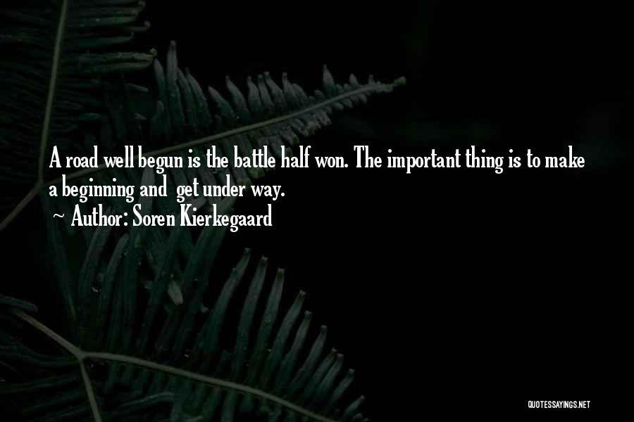 Soren Kierkegaard Quotes: A Road Well Begun Is The Battle Half Won. The Important Thing Is To Make A Beginning And Get Under