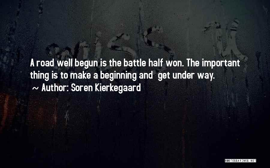 Soren Kierkegaard Quotes: A Road Well Begun Is The Battle Half Won. The Important Thing Is To Make A Beginning And Get Under
