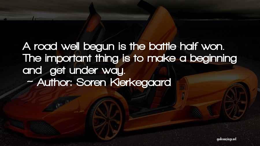 Soren Kierkegaard Quotes: A Road Well Begun Is The Battle Half Won. The Important Thing Is To Make A Beginning And Get Under