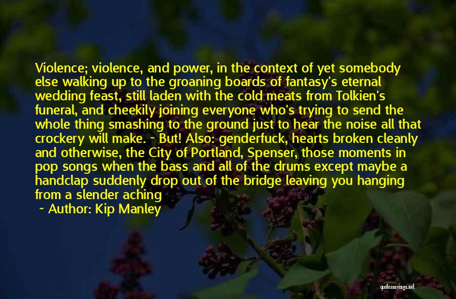 Kip Manley Quotes: Violence; Violence, And Power, In The Context Of Yet Somebody Else Walking Up To The Groaning Boards Of Fantasy's Eternal