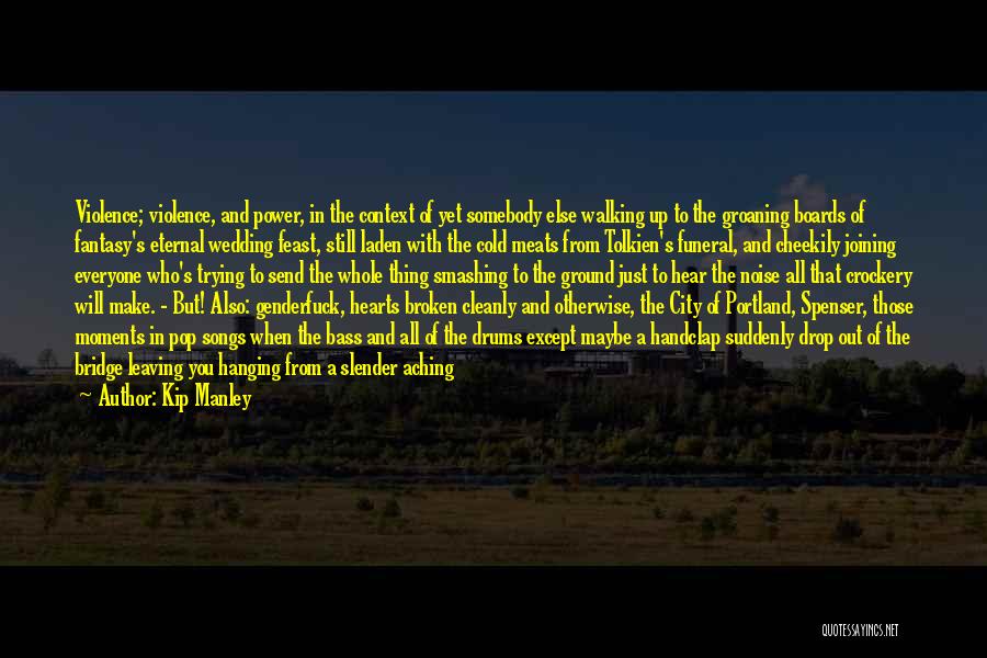 Kip Manley Quotes: Violence; Violence, And Power, In The Context Of Yet Somebody Else Walking Up To The Groaning Boards Of Fantasy's Eternal