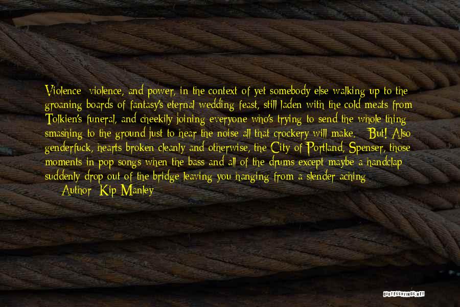 Kip Manley Quotes: Violence; Violence, And Power, In The Context Of Yet Somebody Else Walking Up To The Groaning Boards Of Fantasy's Eternal