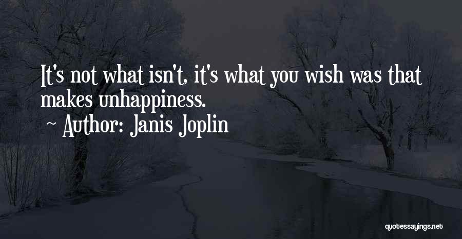 Janis Joplin Quotes: It's Not What Isn't, It's What You Wish Was That Makes Unhappiness.