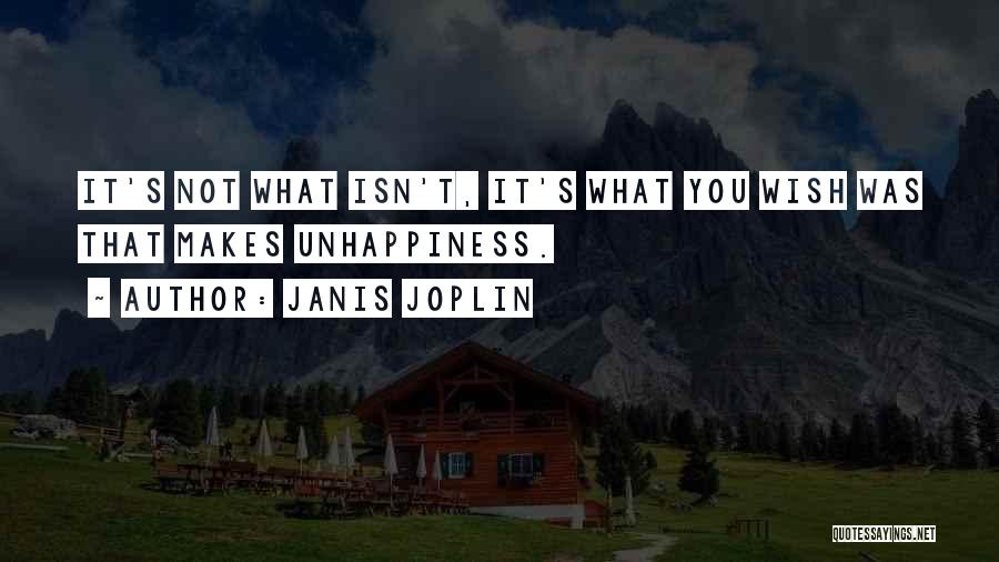 Janis Joplin Quotes: It's Not What Isn't, It's What You Wish Was That Makes Unhappiness.