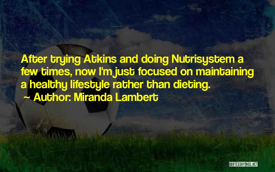 Miranda Lambert Quotes: After Trying Atkins And Doing Nutrisystem A Few Times, Now I'm Just Focused On Maintaining A Healthy Lifestyle Rather Than