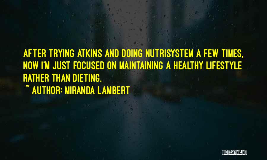 Miranda Lambert Quotes: After Trying Atkins And Doing Nutrisystem A Few Times, Now I'm Just Focused On Maintaining A Healthy Lifestyle Rather Than