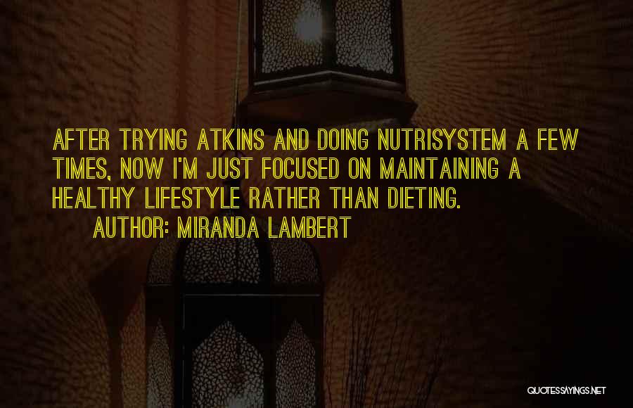 Miranda Lambert Quotes: After Trying Atkins And Doing Nutrisystem A Few Times, Now I'm Just Focused On Maintaining A Healthy Lifestyle Rather Than