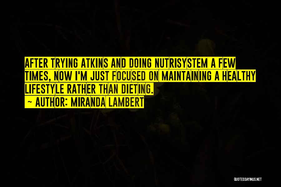 Miranda Lambert Quotes: After Trying Atkins And Doing Nutrisystem A Few Times, Now I'm Just Focused On Maintaining A Healthy Lifestyle Rather Than