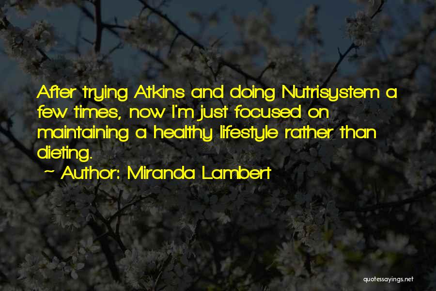 Miranda Lambert Quotes: After Trying Atkins And Doing Nutrisystem A Few Times, Now I'm Just Focused On Maintaining A Healthy Lifestyle Rather Than