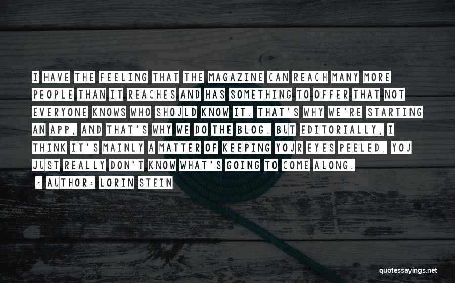 Lorin Stein Quotes: I Have The Feeling That The Magazine Can Reach Many More People Than It Reaches And Has Something To Offer