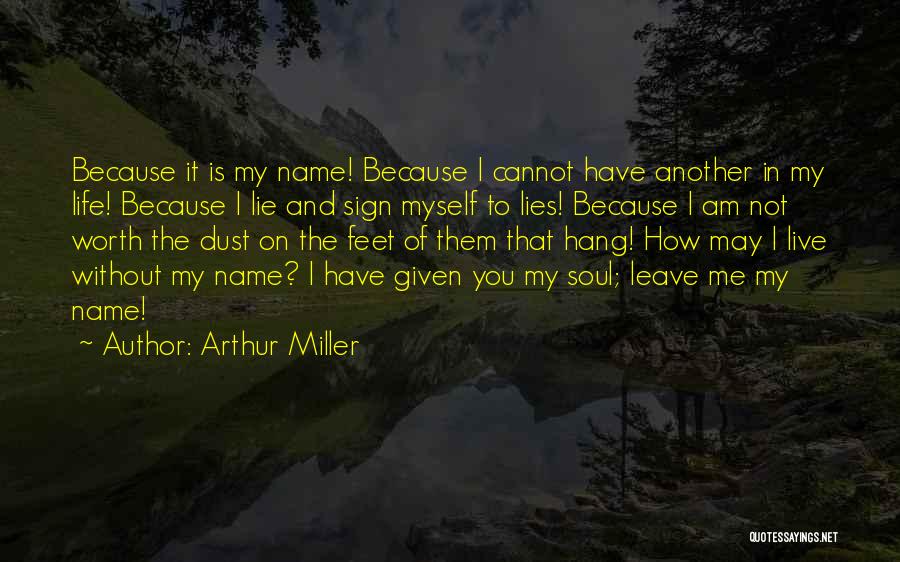 Arthur Miller Quotes: Because It Is My Name! Because I Cannot Have Another In My Life! Because I Lie And Sign Myself To