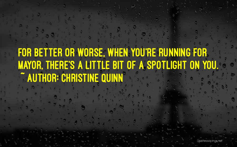 Christine Quinn Quotes: For Better Or Worse, When You're Running For Mayor, There's A Little Bit Of A Spotlight On You.