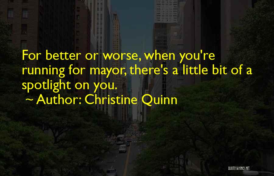 Christine Quinn Quotes: For Better Or Worse, When You're Running For Mayor, There's A Little Bit Of A Spotlight On You.