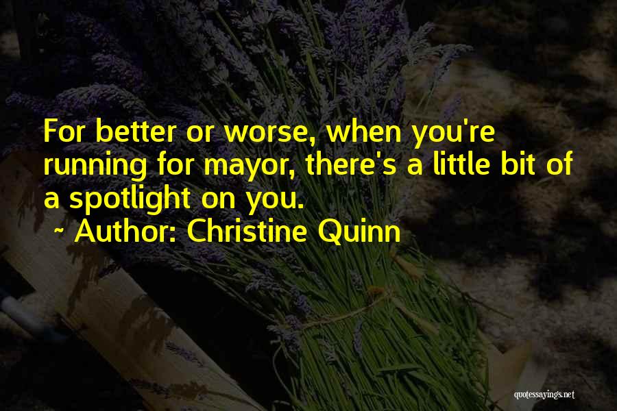 Christine Quinn Quotes: For Better Or Worse, When You're Running For Mayor, There's A Little Bit Of A Spotlight On You.