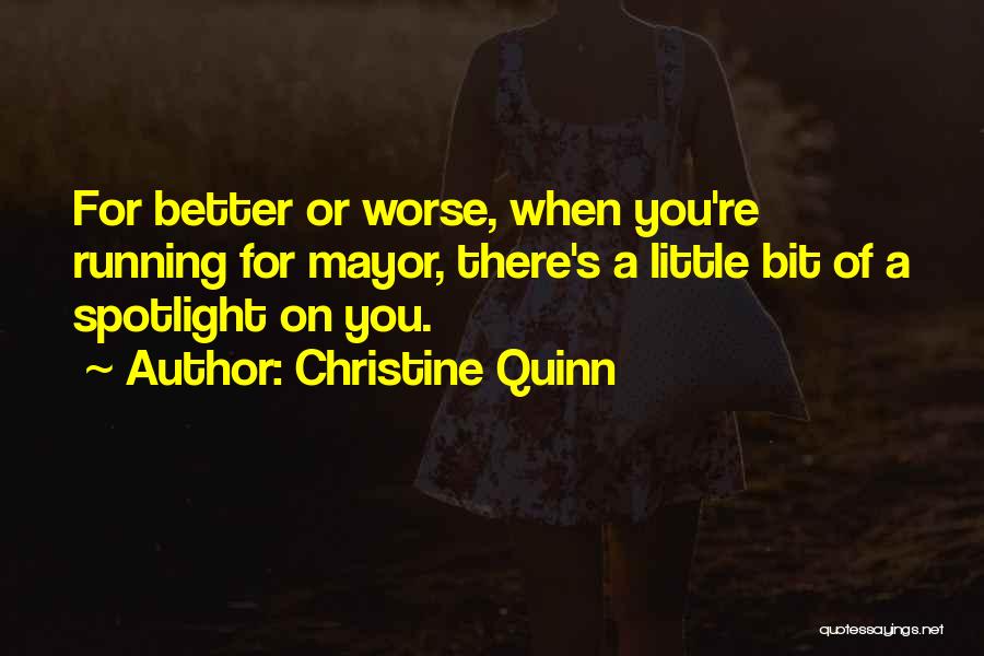 Christine Quinn Quotes: For Better Or Worse, When You're Running For Mayor, There's A Little Bit Of A Spotlight On You.