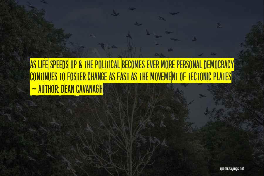 Dean Cavanagh Quotes: As Life Speeds Up & The Political Becomes Ever More Personal Democracy Continues To Foster Change As Fast As The