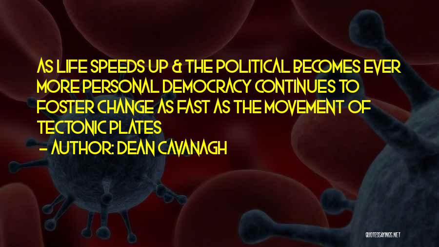 Dean Cavanagh Quotes: As Life Speeds Up & The Political Becomes Ever More Personal Democracy Continues To Foster Change As Fast As The