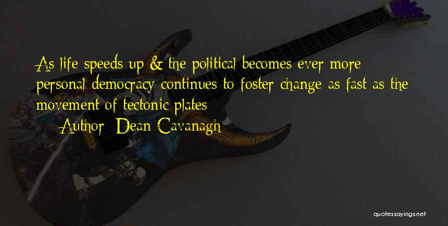 Dean Cavanagh Quotes: As Life Speeds Up & The Political Becomes Ever More Personal Democracy Continues To Foster Change As Fast As The