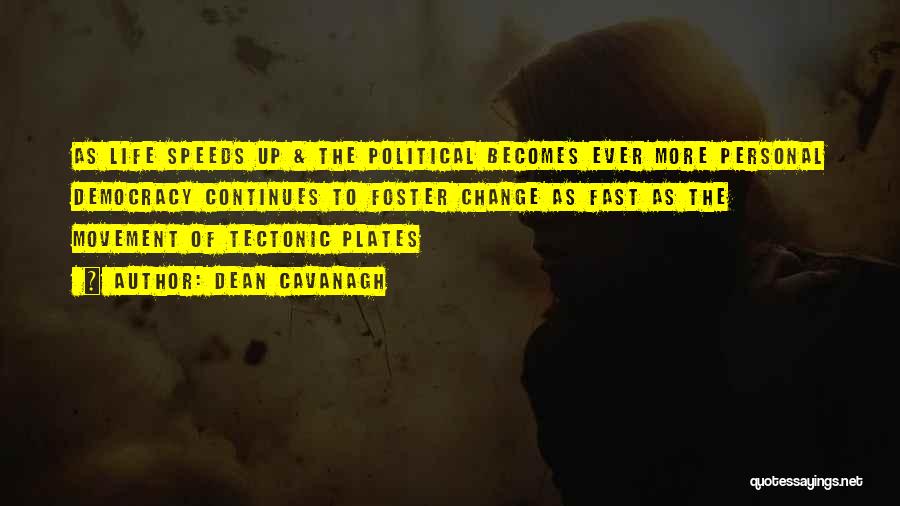 Dean Cavanagh Quotes: As Life Speeds Up & The Political Becomes Ever More Personal Democracy Continues To Foster Change As Fast As The