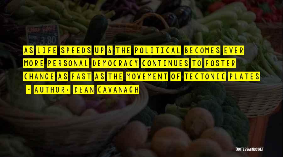 Dean Cavanagh Quotes: As Life Speeds Up & The Political Becomes Ever More Personal Democracy Continues To Foster Change As Fast As The