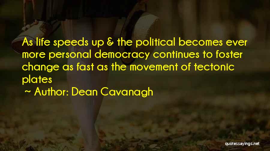 Dean Cavanagh Quotes: As Life Speeds Up & The Political Becomes Ever More Personal Democracy Continues To Foster Change As Fast As The