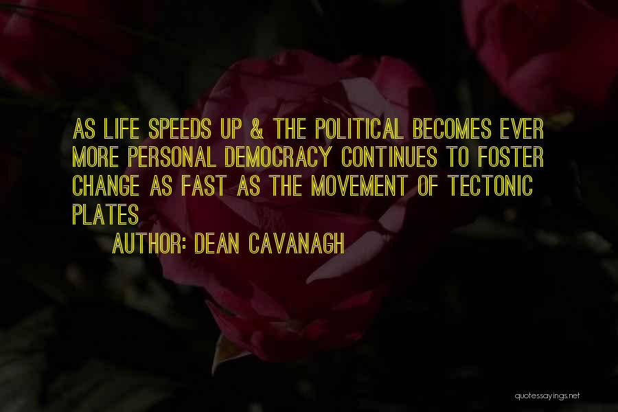 Dean Cavanagh Quotes: As Life Speeds Up & The Political Becomes Ever More Personal Democracy Continues To Foster Change As Fast As The