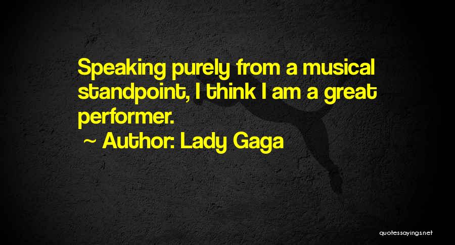 Lady Gaga Quotes: Speaking Purely From A Musical Standpoint, I Think I Am A Great Performer.
