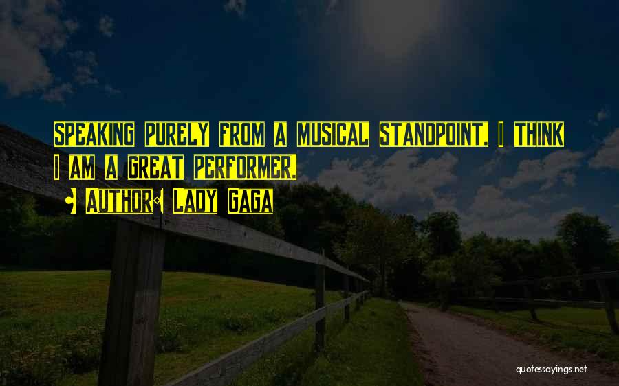 Lady Gaga Quotes: Speaking Purely From A Musical Standpoint, I Think I Am A Great Performer.