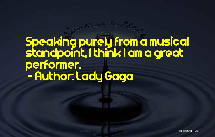 Lady Gaga Quotes: Speaking Purely From A Musical Standpoint, I Think I Am A Great Performer.