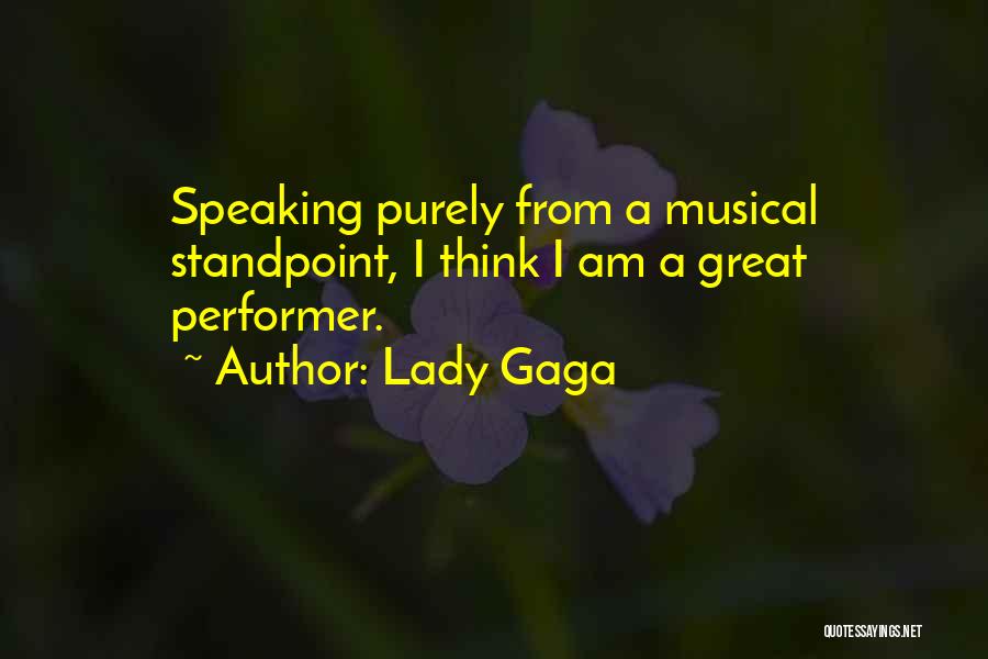 Lady Gaga Quotes: Speaking Purely From A Musical Standpoint, I Think I Am A Great Performer.