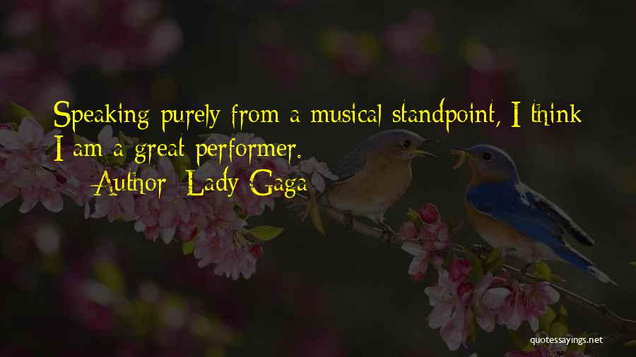 Lady Gaga Quotes: Speaking Purely From A Musical Standpoint, I Think I Am A Great Performer.