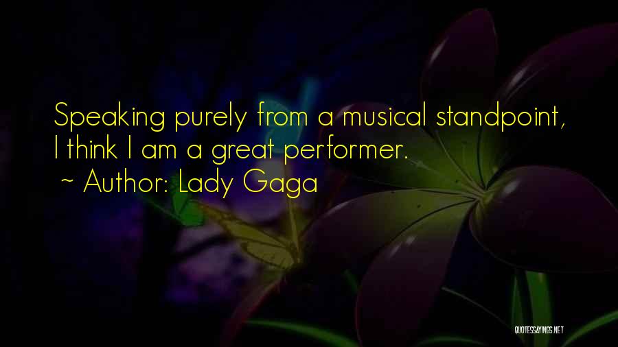 Lady Gaga Quotes: Speaking Purely From A Musical Standpoint, I Think I Am A Great Performer.