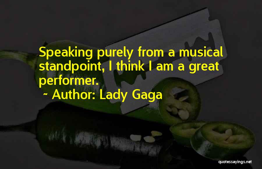 Lady Gaga Quotes: Speaking Purely From A Musical Standpoint, I Think I Am A Great Performer.