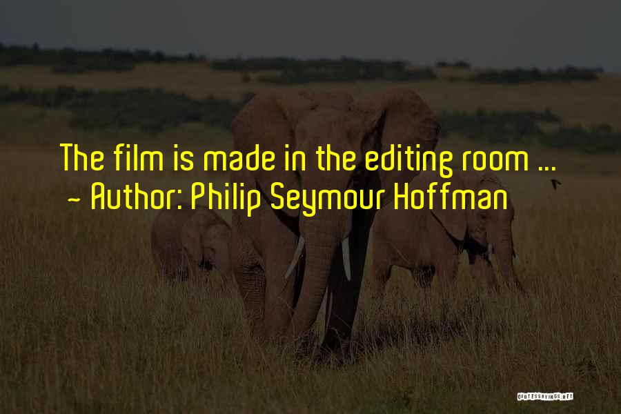 Philip Seymour Hoffman Quotes: The Film Is Made In The Editing Room ...