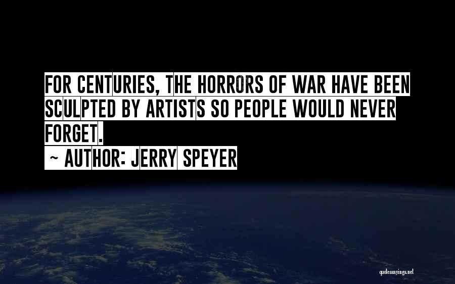 Jerry Speyer Quotes: For Centuries, The Horrors Of War Have Been Sculpted By Artists So People Would Never Forget.