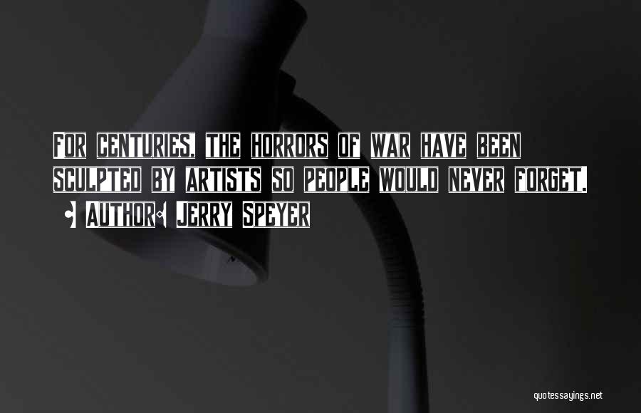 Jerry Speyer Quotes: For Centuries, The Horrors Of War Have Been Sculpted By Artists So People Would Never Forget.