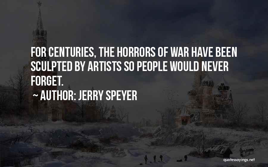 Jerry Speyer Quotes: For Centuries, The Horrors Of War Have Been Sculpted By Artists So People Would Never Forget.