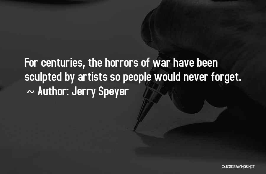 Jerry Speyer Quotes: For Centuries, The Horrors Of War Have Been Sculpted By Artists So People Would Never Forget.