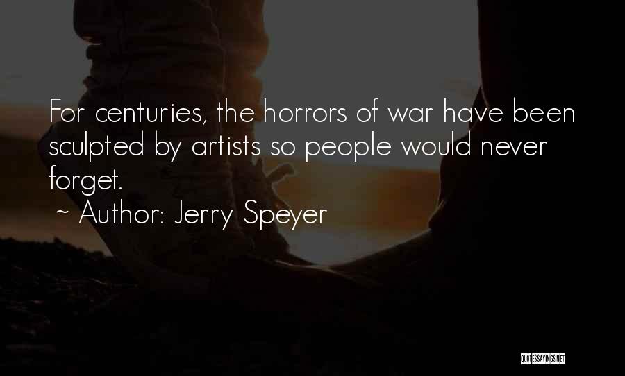 Jerry Speyer Quotes: For Centuries, The Horrors Of War Have Been Sculpted By Artists So People Would Never Forget.