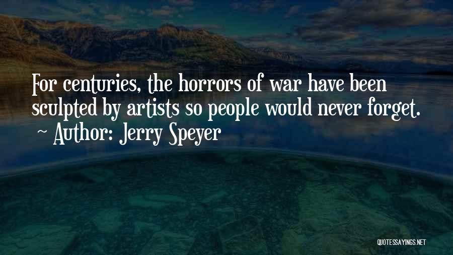 Jerry Speyer Quotes: For Centuries, The Horrors Of War Have Been Sculpted By Artists So People Would Never Forget.