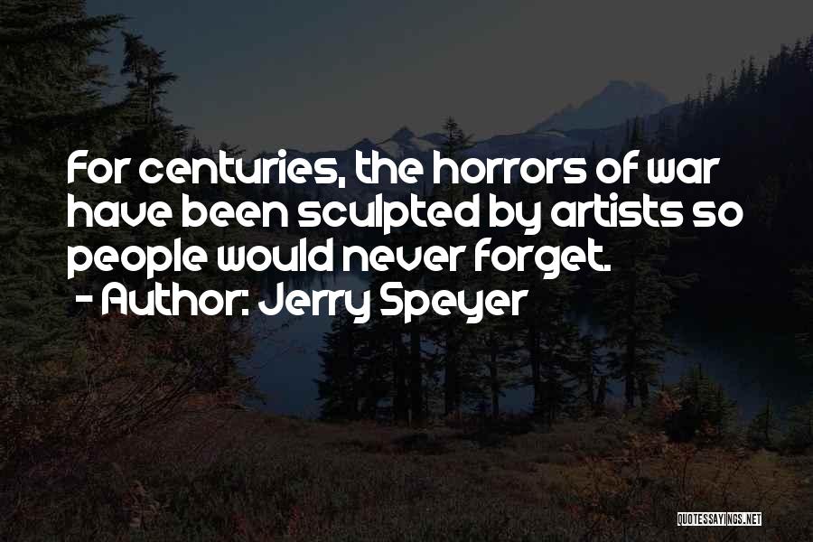 Jerry Speyer Quotes: For Centuries, The Horrors Of War Have Been Sculpted By Artists So People Would Never Forget.