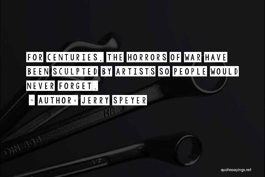 Jerry Speyer Quotes: For Centuries, The Horrors Of War Have Been Sculpted By Artists So People Would Never Forget.